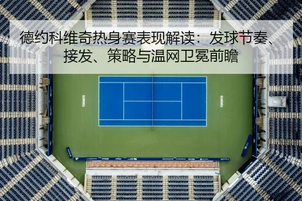 德约科维奇热身赛表现解读：发球节奏、接发、策略与温网卫冕前瞻